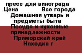 пресс для винограда › Цена ­ 7 000 - Все города Домашняя утварь и предметы быта » Посуда и кухонные принадлежности   . Приморский край,Находка г.